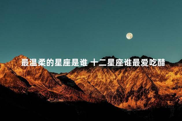 最温柔的星座是谁 十二星座谁最爱吃醋